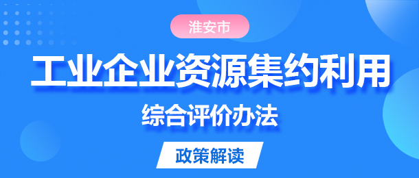 一圖讀懂《淮安市工業(yè)企業(yè)資源集約利用綜合評(píng)價(jià)辦法》政策解...